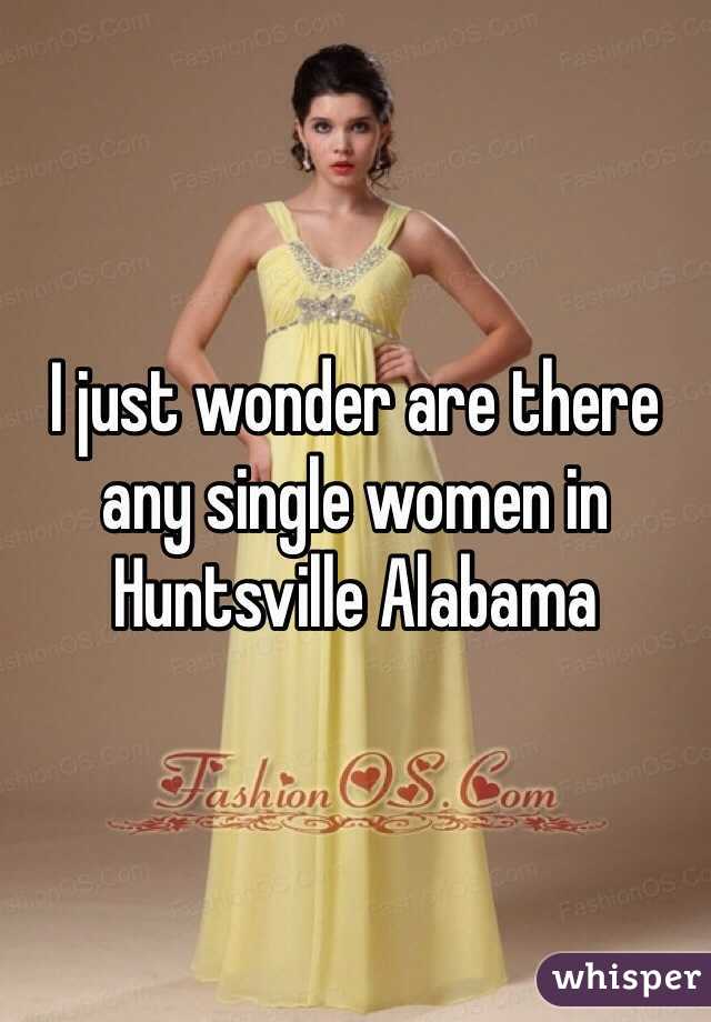 I just wonder are there any single women in Huntsville Alabama 