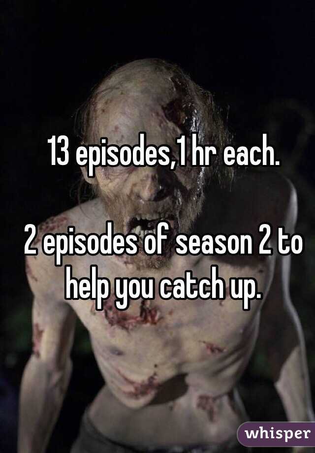 13 episodes,1 hr each. 

2 episodes of season 2 to help you catch up. 