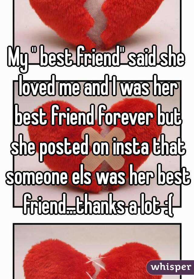 My " best friend" said she loved me and I was her best friend forever but she posted on insta that someone els was her best friend...thanks a lot :(