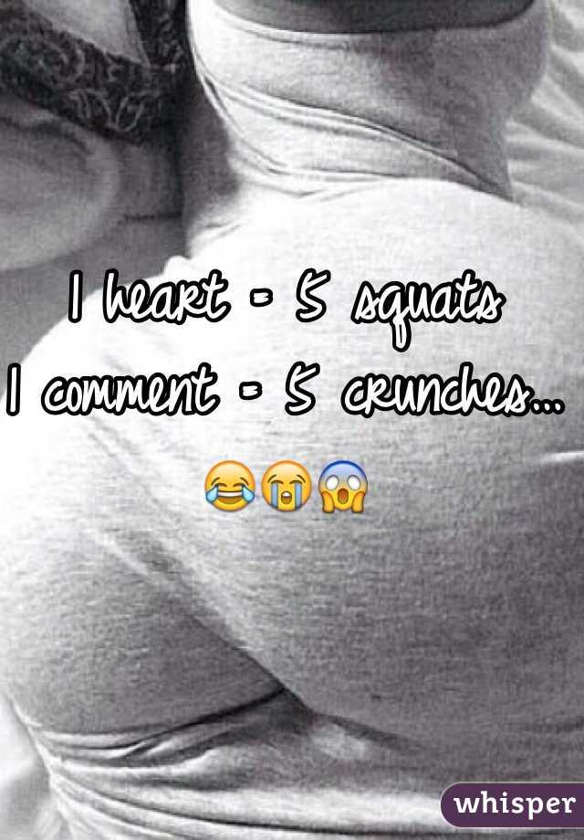 1 heart = 5 squats
1 comment = 5 crunches… 
😂😭😱