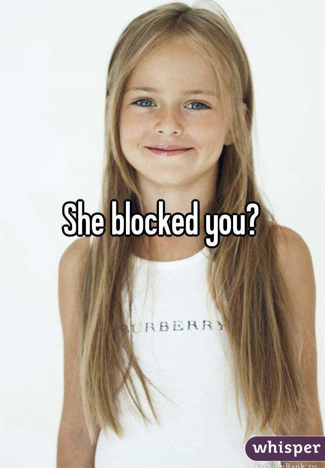 She blocked you?