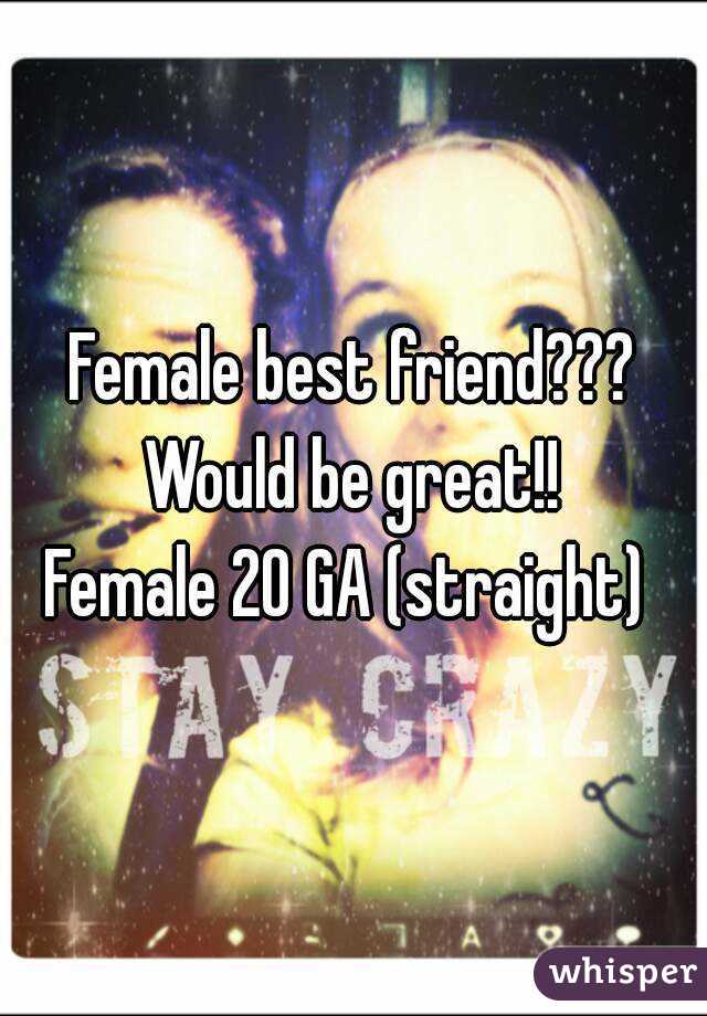 Female best friend??? Would be great!! 
Female 20 GA (straight) 