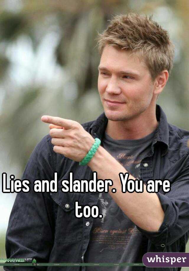 Lies and slander. You are too.