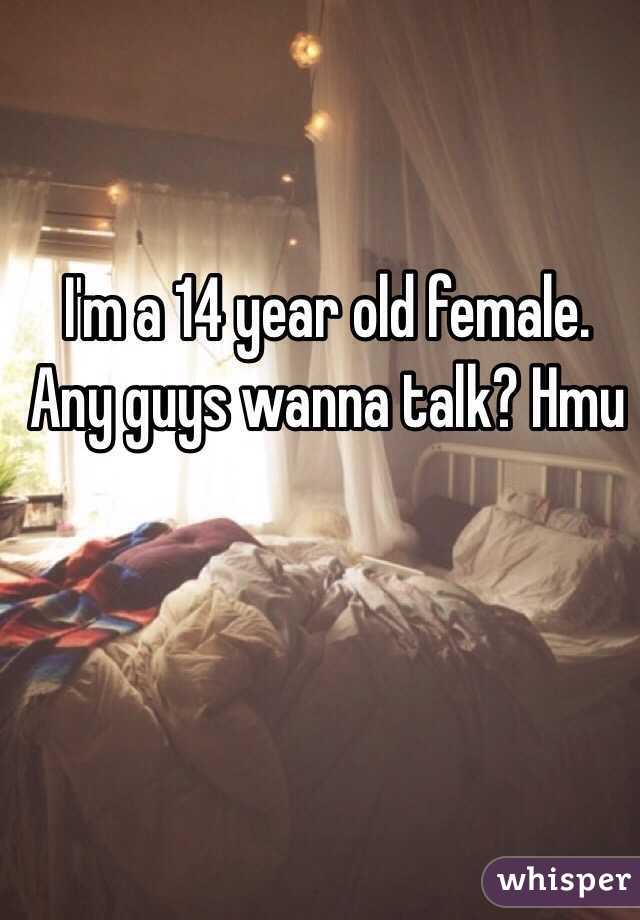 I'm a 14 year old female. Any guys wanna talk? Hmu