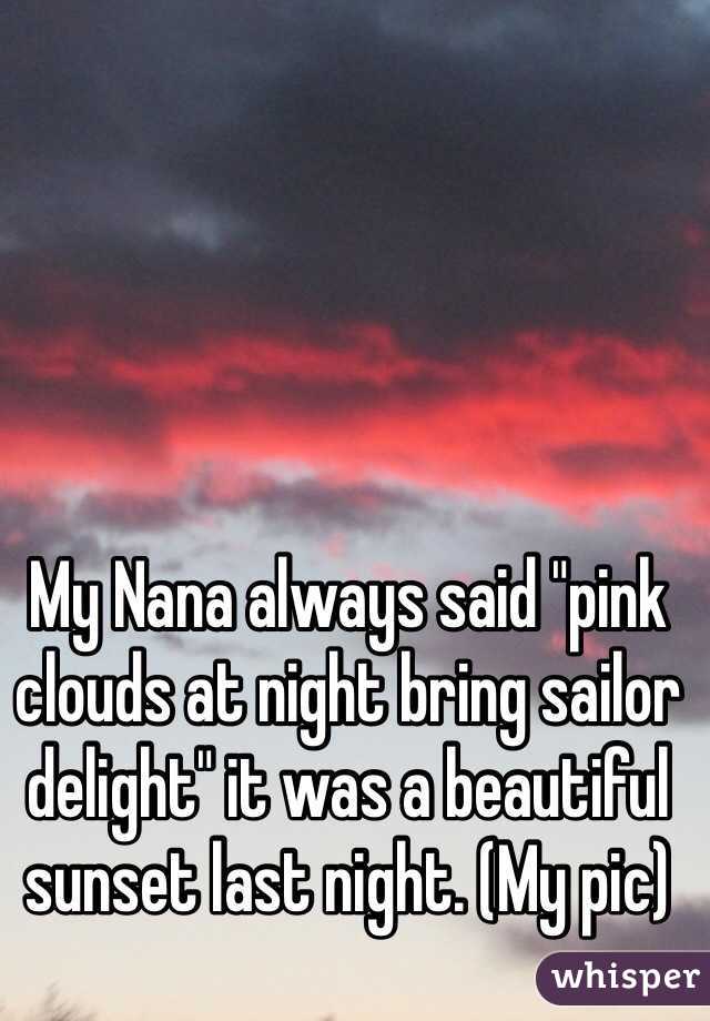 My Nana always said "pink clouds at night bring sailor delight" it was a beautiful sunset last night. (My pic)