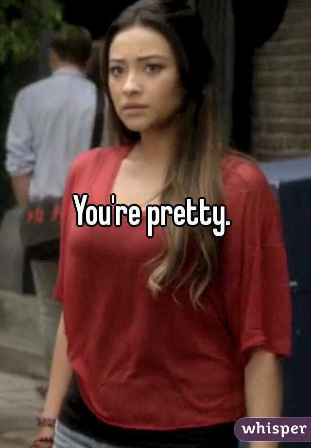 You're pretty. 