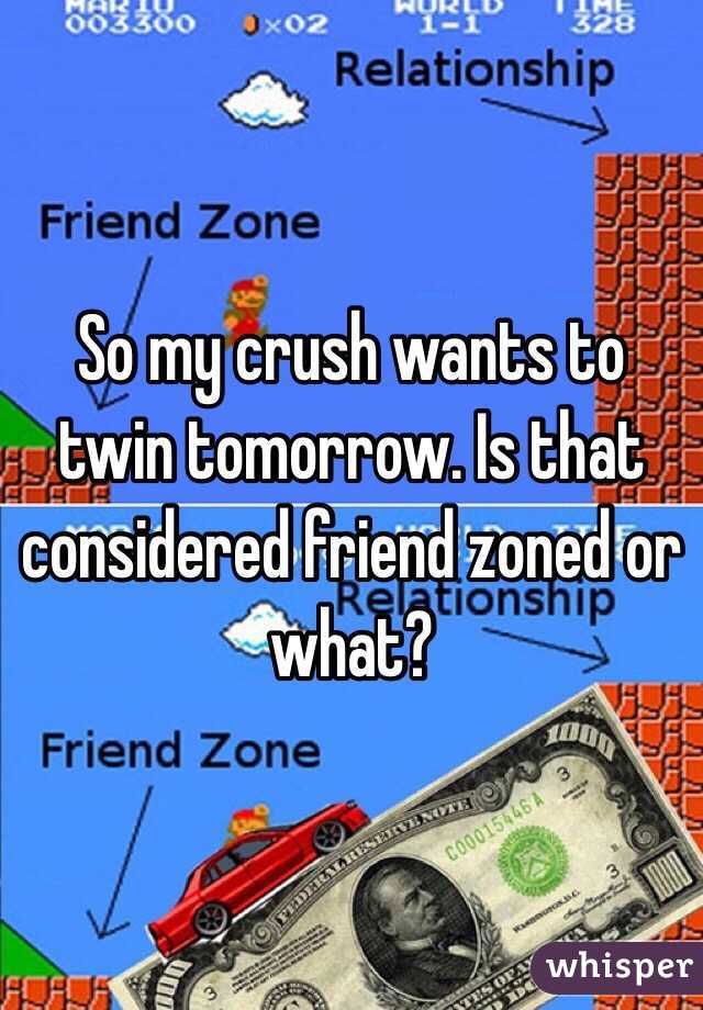 So my crush wants to twin tomorrow. Is that considered friend zoned or what?