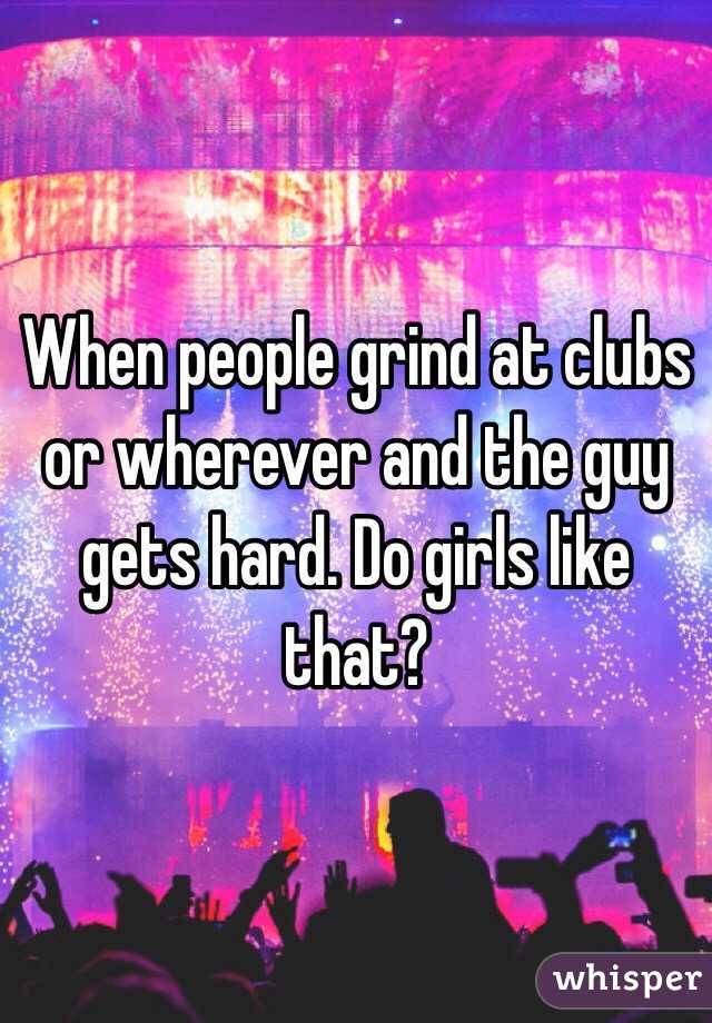 When people grind at clubs or wherever and the guy gets hard. Do girls like that?