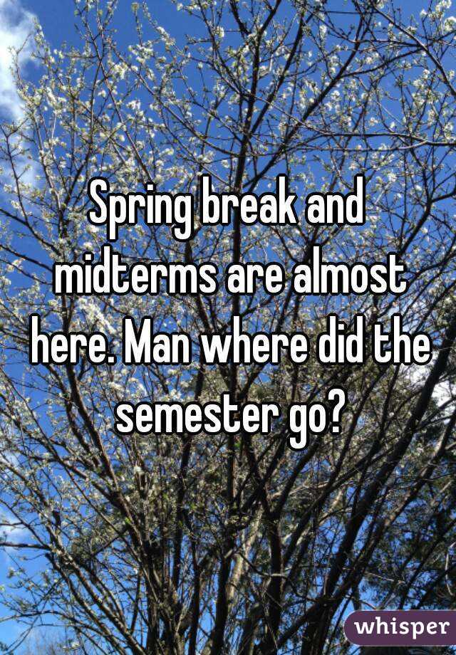 Spring break and midterms are almost here. Man where did the semester go?