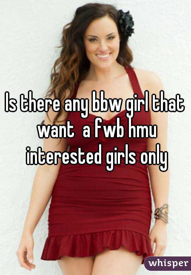 Is there any bbw girl that want  a fwb hmu interested girls only