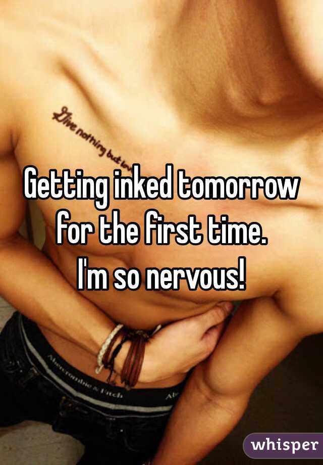 Getting inked tomorrow for the first time. 
I'm so nervous!