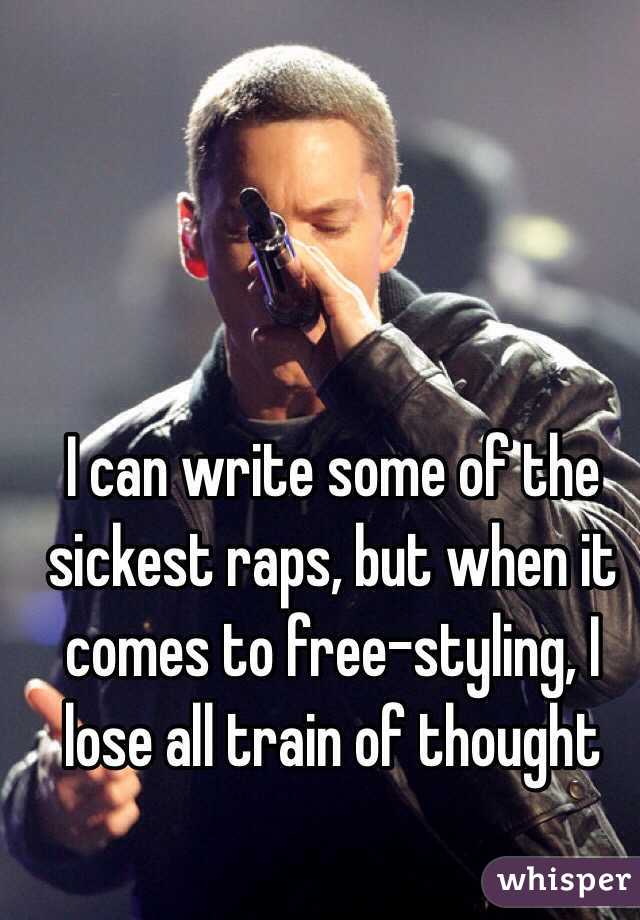 I can write some of the sickest raps, but when it comes to free-styling, I lose all train of thought 