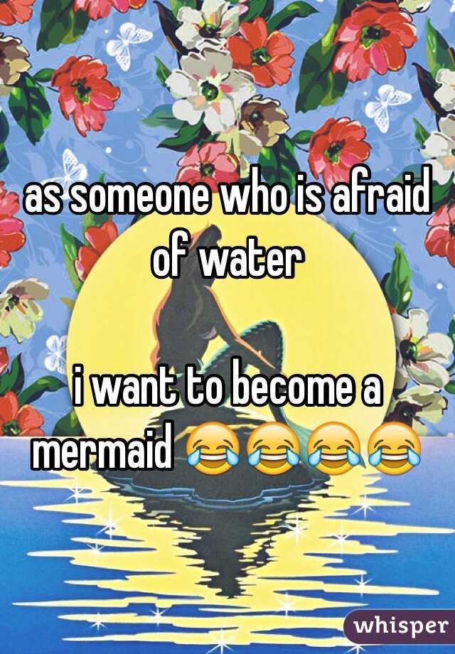 as someone who is afraid of water

i want to become a mermaid 😂😂😂😂