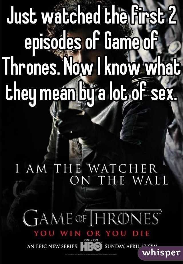 Just watched the first 2 episodes of Game of Thrones. Now I know what they mean by a lot of sex.