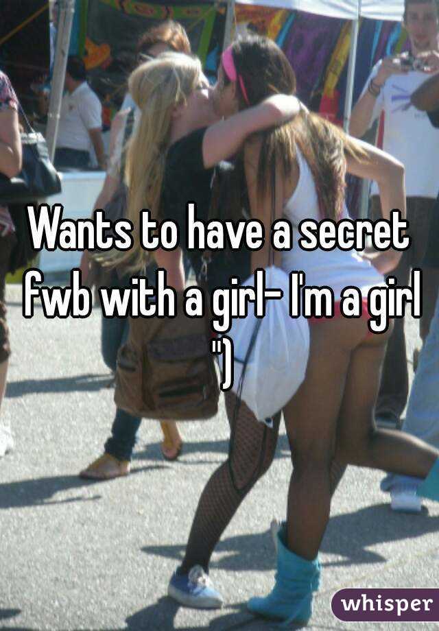 Wants to have a secret fwb with a girl- I'm a girl ")