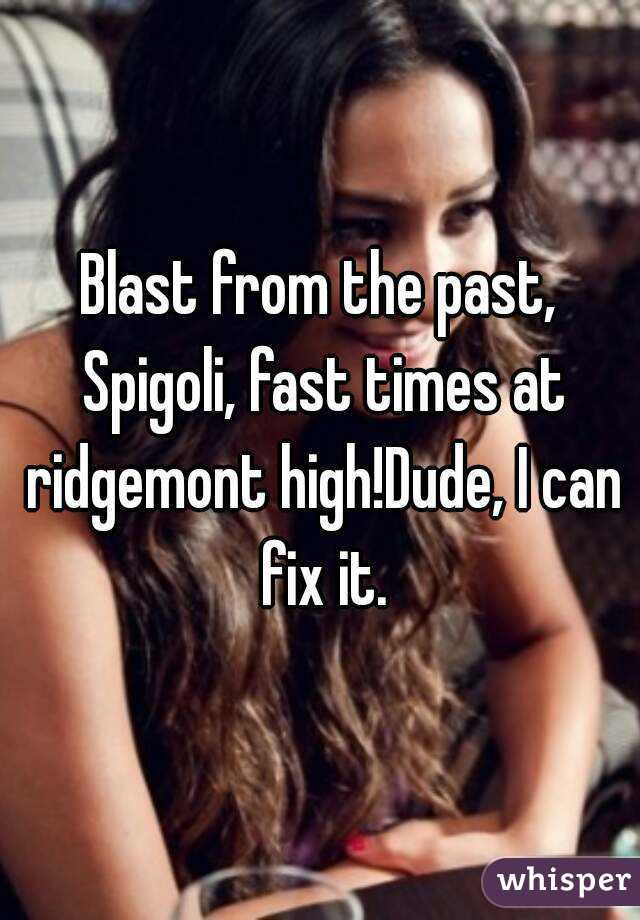 Blast from the past, Spigoli, fast times at ridgemont high!Dude, I can fix it.