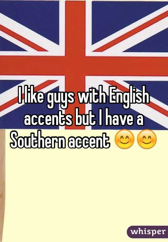 I like guys with English accents but I have a Southern accent 😊😊 