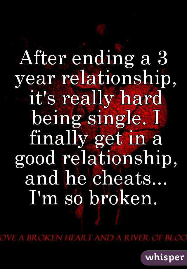 After ending a 3 year relationship, it's really hard being single. I finally get in a good relationship, and he cheats... I'm so broken. 