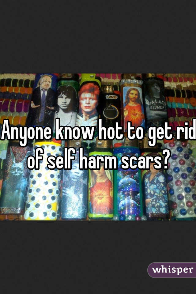 Anyone know hot to get rid of self harm scars?