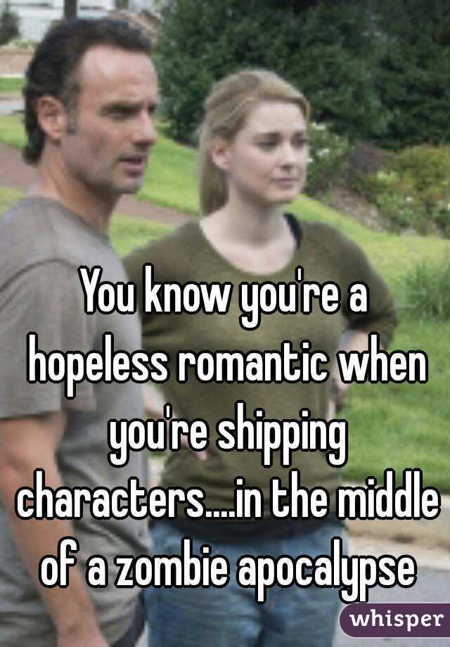 You know you're a hopeless romantic when you're shipping characters....in the middle of a zombie apocalypse