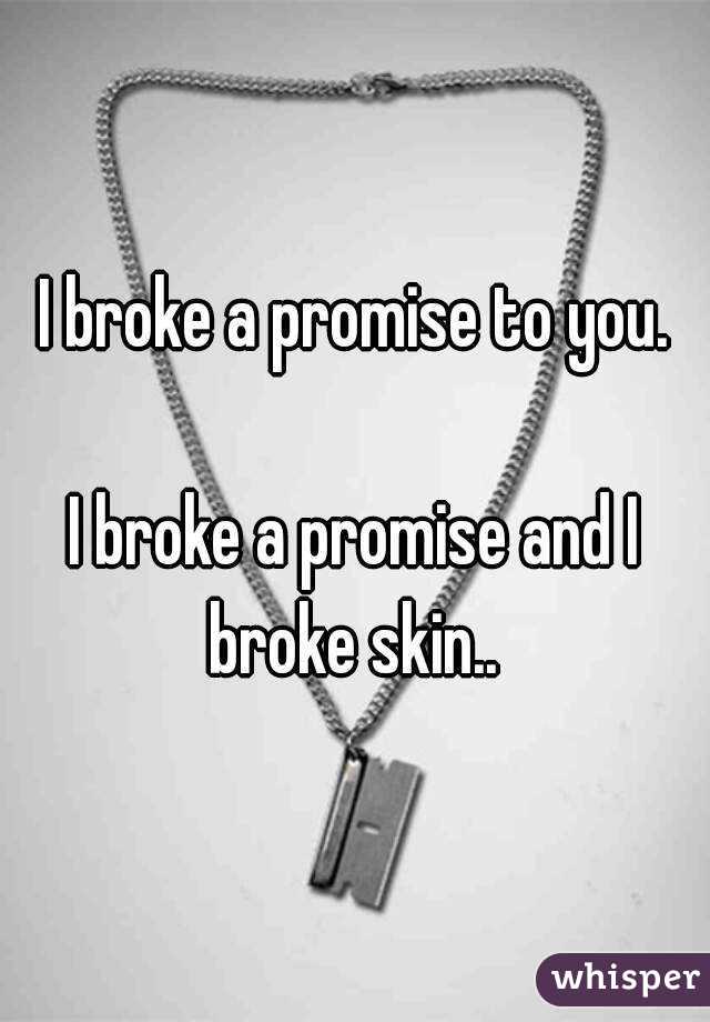 I broke a promise to you.

I broke a promise and I broke skin.. 