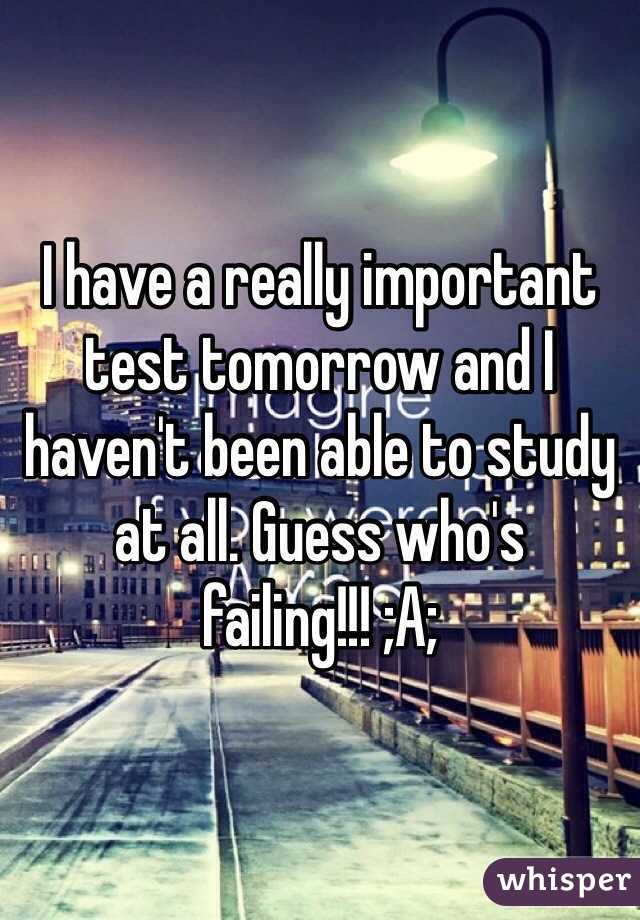 I have a really important test tomorrow and I haven't been able to study at all. Guess who's failing!!! ;A;