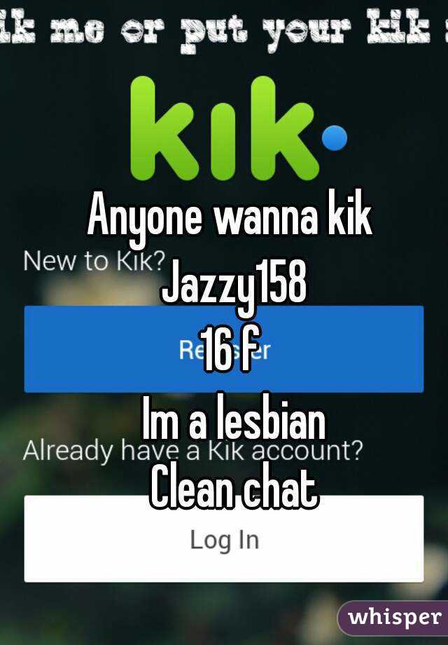 Anyone wanna kik 
Jazzy158
16 f 
Im a lesbian
Clean chat