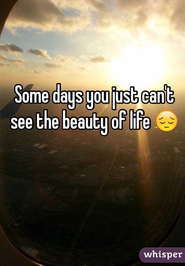 Some days you just can't see the beauty of life 😔