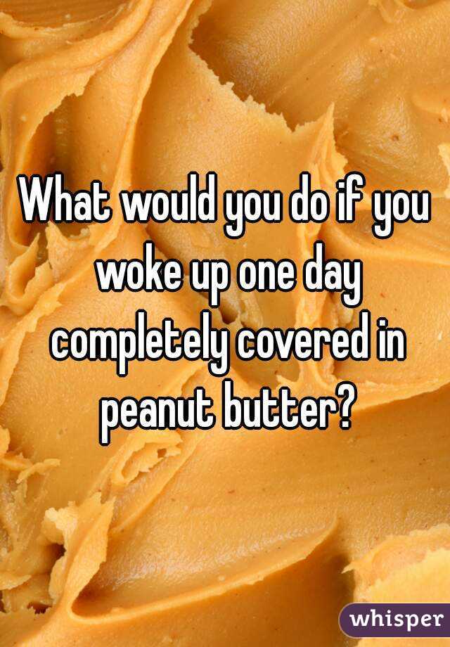 What would you do if you woke up one day completely covered in peanut butter?