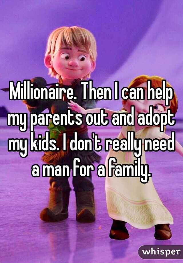 Millionaire. Then I can help my parents out and adopt my kids. I don't really need a man for a family. 