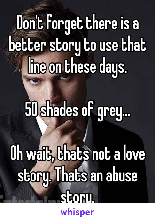 Don't forget there is a better story to use that line on these days. 

50 shades of grey... 

Oh wait, thats not a love story. Thats an abuse story.