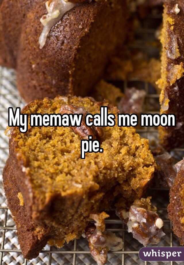 My memaw calls me moon pie. 