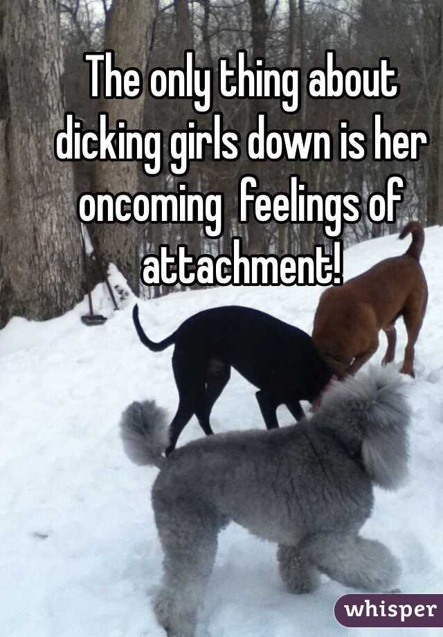 The only thing about dicking girls down is her oncoming  feelings of attachment! 