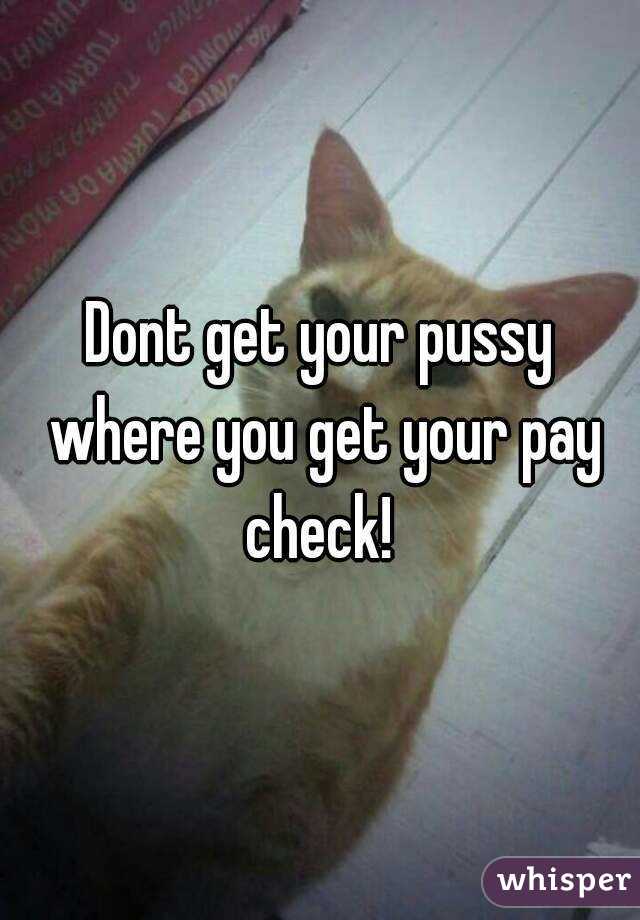 Dont get your pussy where you get your pay check! 