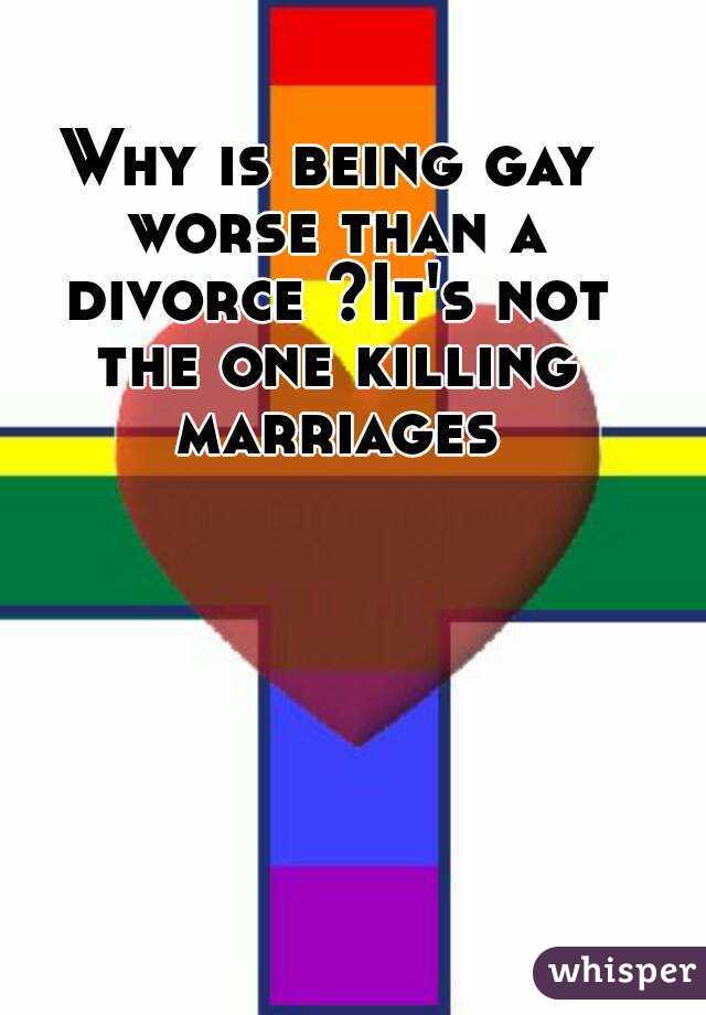 Why is being gay worse than a divorce ?It's not the one killing marriages