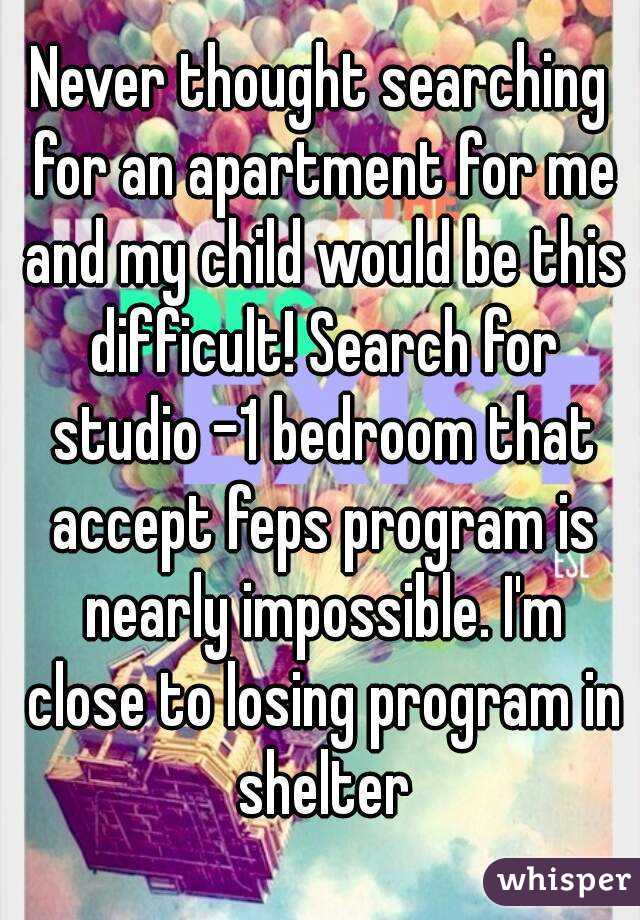 Never thought searching for an apartment for me and my child would be this difficult! Search for studio -1 bedroom that accept feps program is nearly impossible. I'm close to losing program in shelter