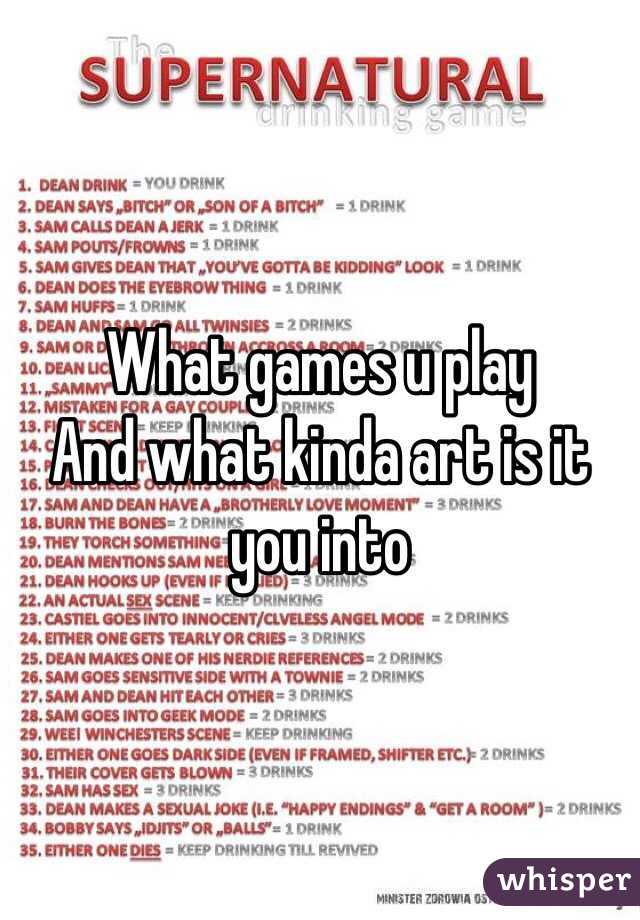 What games u play 
And what kinda art is it you into 