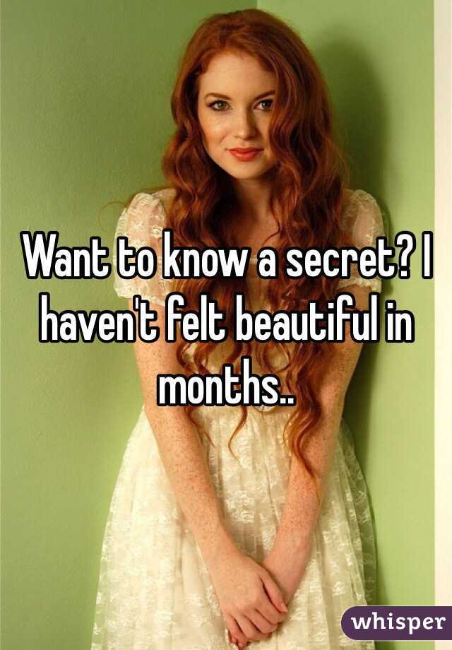 Want to know a secret? I haven't felt beautiful in months..