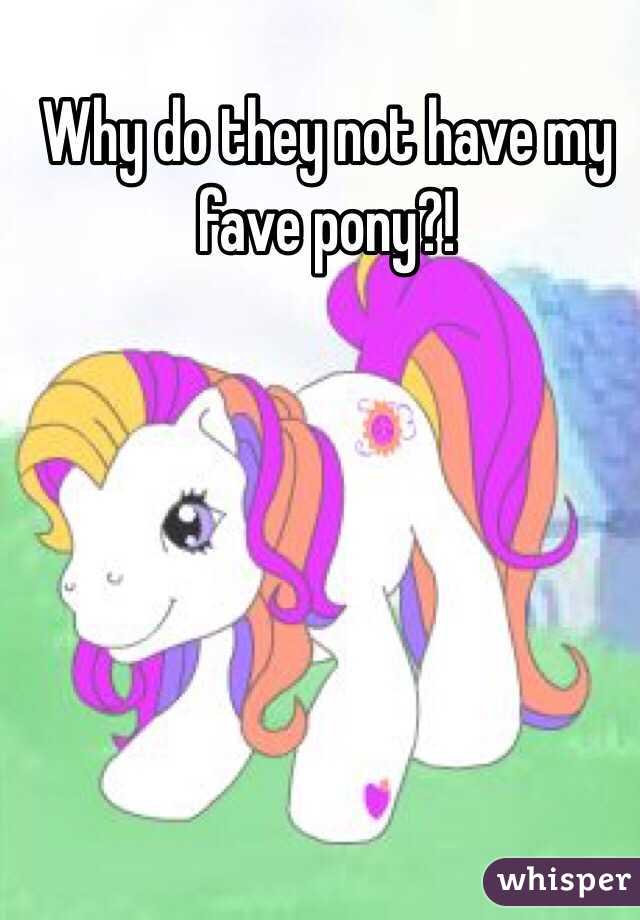 Why do they not have my fave pony?! 