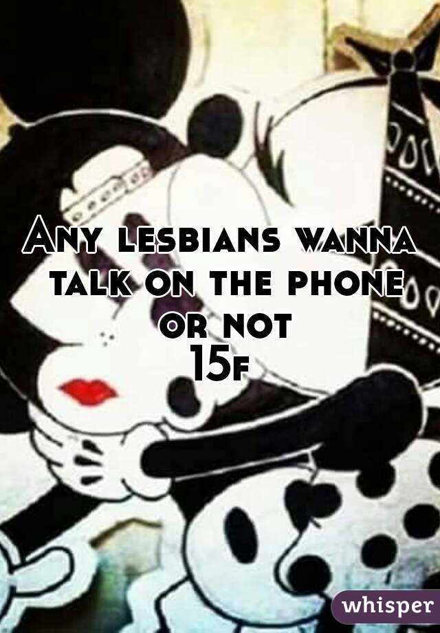 Any lesbians wanna talk on the phone or not
15f