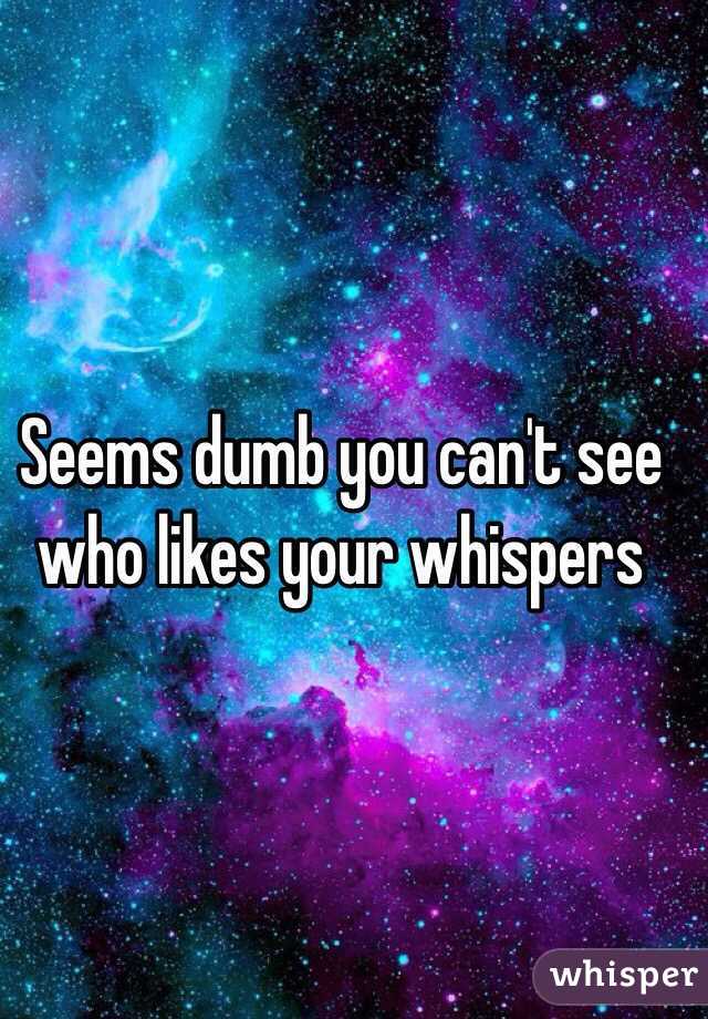 Seems dumb you can't see who likes your whispers 