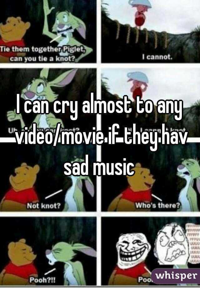 I can cry almost to any video/movie if they hav sad music 