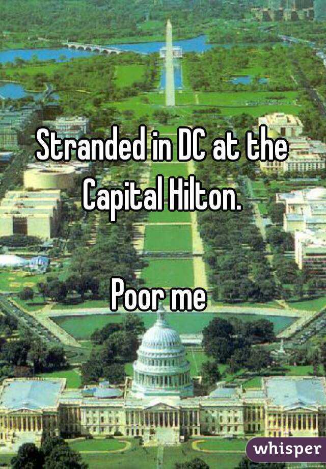 Stranded in DC at the Capital Hilton. 

Poor me 