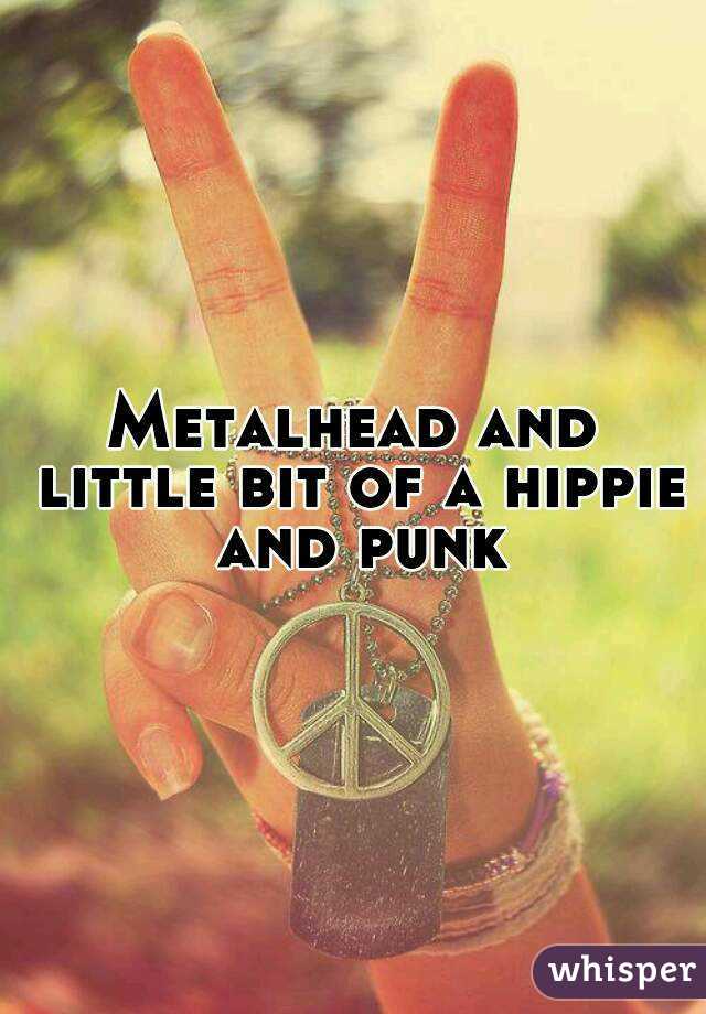 Metalhead and little bit of a hippie and punk