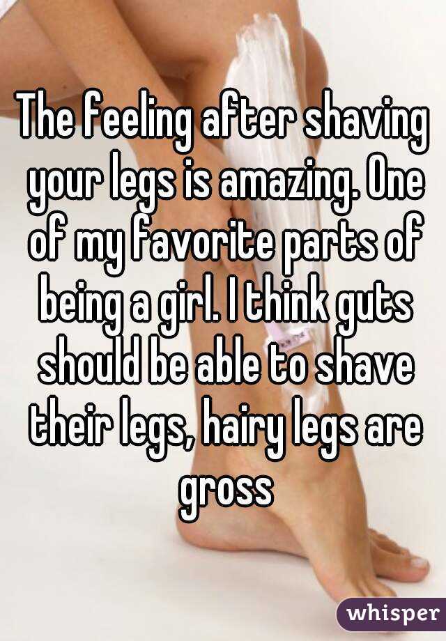 The feeling after shaving your legs is amazing. One of my favorite parts of being a girl. I think guts should be able to shave their legs, hairy legs are gross