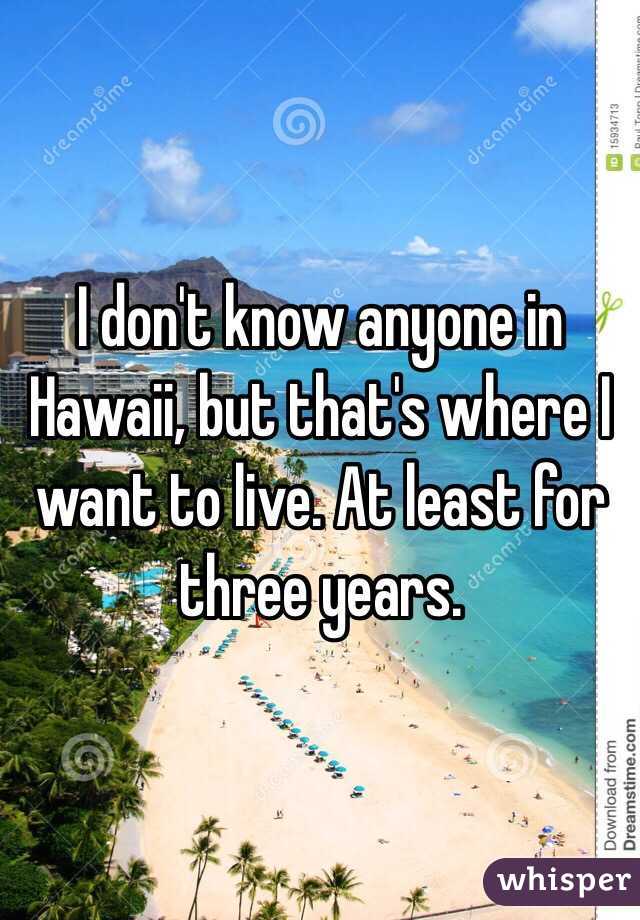 I don't know anyone in Hawaii, but that's where I want to live. At least for three years. 