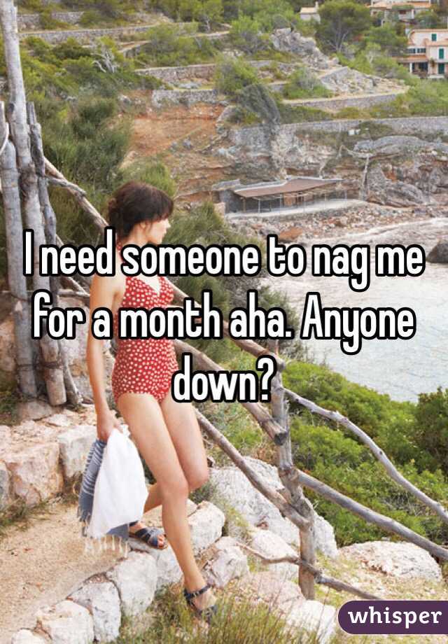 I need someone to nag me for a month aha. Anyone down?