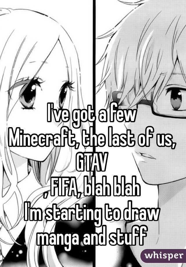 I've got a few
Minecraft, the last of us, GTAV
, FIFA, blah blah
I'm starting to draw manga and stuff