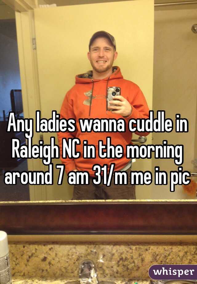 Any ladies wanna cuddle in Raleigh NC in the morning around 7 am 31/m me in pic