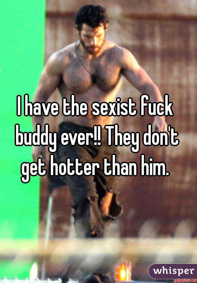 I have the sexist fuck buddy ever!! They don't get hotter than him. 

